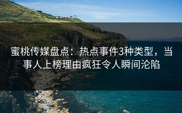 蜜桃传媒盘点：热点事件3种类型，当事人上榜理由疯狂令人瞬间沦陷