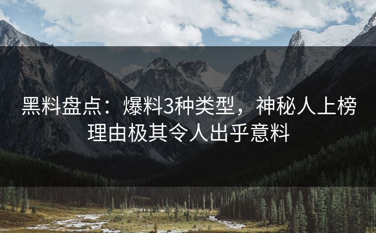 黑料盘点：爆料3种类型，神秘人上榜理由极其令人出乎意料