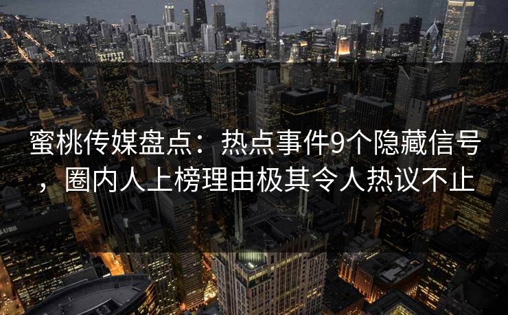 蜜桃传媒盘点:热点事件9个隐藏信号,圈内人上榜理由极其令人热议不止 蜜桃传媒盘点:热点事件9个隐藏信号,圈内人上榜理由极其令人热议不止