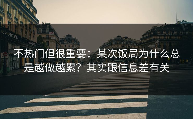 不热门但很重要：某次饭局为什么总是越做越累？其实跟信息差有关