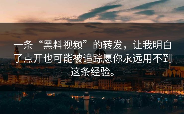 一条“黑料视频”的转发，让我明白了点开也可能被追踪愿你永远用不到这条经验。