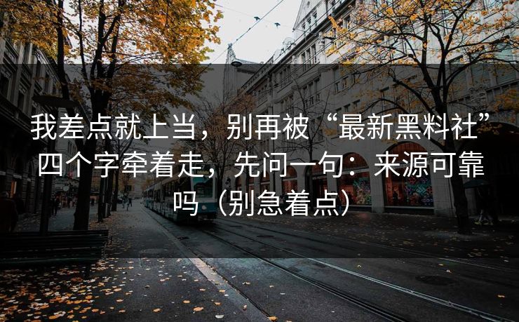 我差点就上当，别再被“最新黑料社”四个字牵着走，先问一句：来源可靠吗（别急着点）